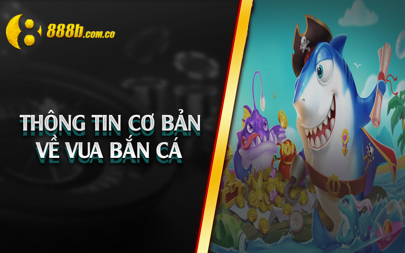 Thông tin cơ bản về vua bắn cá 